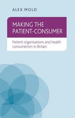 A beteg-fogyasztóvá válás: A betegszervezetek és az egészségügyi fogyasztóvédelem Nagy-Britanniában - Making the Patient-Consumer: Patient Organisations and Health Consumerism in Britain