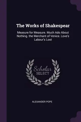 Shakespear művei: Measure for Measure. Sok hűhó semmiért. A velencei kalmár. Love's Labour's Lost - The Works of Shakespear: Measure for Measure. Much Ado About Nothing. the Merchant of Venice. Love's Labour's Lost