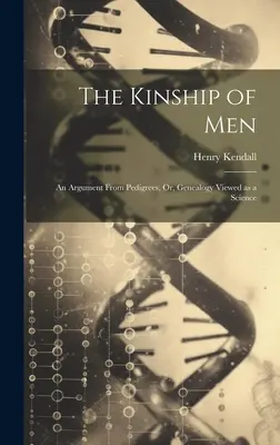 Az emberek rokonsága: Egy érv a törzskönyvekből, avagy a genealógia tudományként való szemlélése - The Kinship of Men: An Argument From Pedigrees, Or, Genealogy Viewed as a Science