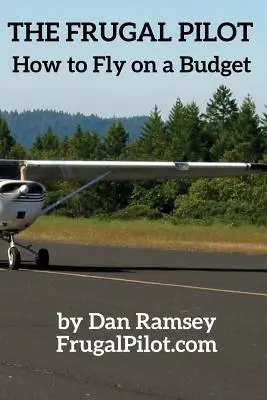 A takarékos pilóta: Hogyan repüljünk kis költségvetésből - The Frugal Pilot: How to Fly on a Budget