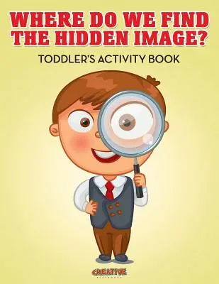 Hol találjuk a rejtett képet? Kisgyermekek Tevékenységi Könyve - Where Do We Find The Hidden Image? Toddler's Activity Book