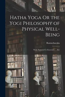 Hatha-jóga avagy a testi jólét jógi filozófiája: Numero Us gyakorlatokkal, ... Etc - Hatha Yoga Or the Yogi Philosophy of Physical Well-Being: With Numero Us Exercises, ... Etc