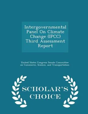 Kormányközi Éghajlatváltozási Testület (Ipcc) Harmadik értékelő jelentés - Scholar's Choice Edition - Intergovernmental Panel on Climate Change (Ipcc) Third Assessment Report - Scholar's Choice Edition