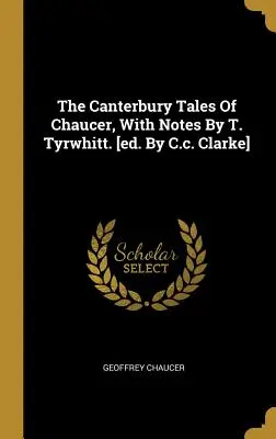 Chaucerovy Canterburské povídky s poznámkami T. Tyrwhitta. [ed. C.c. Clarke] - The Canterbury Tales Of Chaucer, With Notes By T. Tyrwhitt. [ed. By C.c. Clarke]