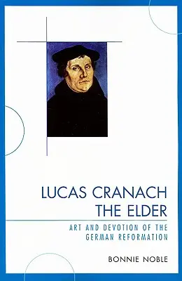 Lucas Cranach the Elder: Cranach Cranach: A német reformáció művészete és áhítata - Lucas Cranach the Elder: Art and Devotion of the German Reformation