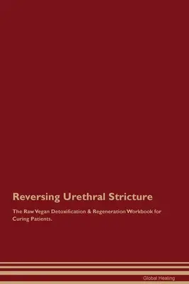 A húgycsőszűkület visszafordítása A nyers vegán méregtelenítés és regeneráció munkafüzet a betegek gyógyításához. - Reversing Urethral Stricture The Raw Vegan Detoxification & Regeneration Workbook for Curing Patients.