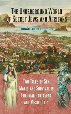 A titkos zsidók és afrikaiak földalatti világa: A szex, a mágia és a túlélés két története a gyarmati Cartagenában és Mexikóvárosban - The Underground World of Secret Jews and Africans: Two Tales of Sex, Magic, and Survival in Colonial Cartagena and Mexico City