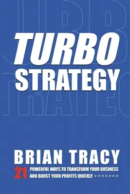 Turbostratégia: 21 erőteljes módszer, amellyel gyorsan átalakíthatja vállalkozását és növelheti nyereségét - Turbostrategy: 21 Powerful Ways to Transform Your Business and Boost Your Profits Quickly