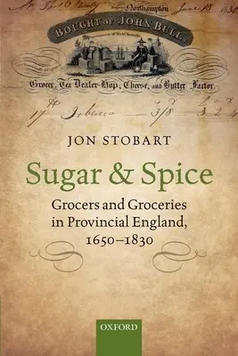 Cukor és fűszer: Élelmiszerboltosok és élelmiszerboltok a provinciális Angliában, 1650-1830 között - Sugar and Spice: Grocers and Groceries in Provincial England, 1650-1830