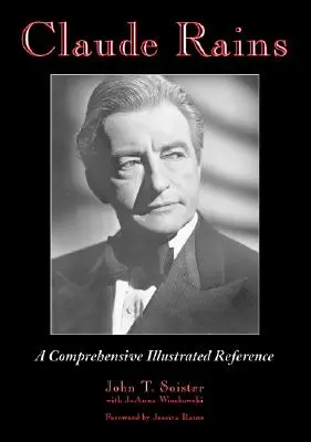 Claude Rains: Átfogó illusztrált referencia a filmes, színpadi, rádiós, televíziós és hangfelvételes munkásságáról. - Claude Rains: A Comprehensive Illustrated Reference to His Work in Film, Stage, Radio, Television and Recordings