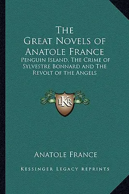 Anatole France nagy regényei: Sylvestre Bonnard bűntette és Az angyalok lázadása. - The Great Novels of Anatole France: Penguin Island, The Crime of Sylvestre Bonnard and The Revolt of the Angels