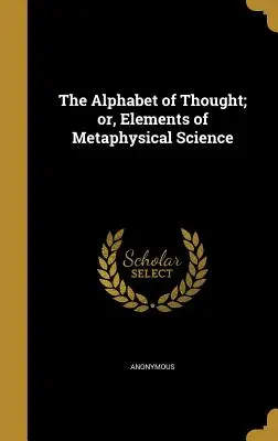 Abeceda myšlení, aneb, Prvky metafyzické vědy - The Alphabet of Thought; or, Elements of Metaphysical Science