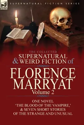 The Collected Supernatural and Weird Fiction of Florence Marryat: Volume 2 - One Novel 'The Blood of the Vampire, ' & Seven Short Stories of the Strange - The Collected Supernatural and Weird Fiction of Florence Marryat: Volume 2-One Novel 'The Blood of the Vampire, ' & Seven Short Stories of the Strange