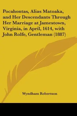 Pocahontas, alias Matoaka, és leszármazottai a virginiai Jamestownban 1614 áprilisában John Rolfe úriemberrel kötött házasságán keresztül. - Pocahontas, Alias Matoaka, and Her Descendants Through Her Marriage at Jamestown, Virginia, in April, 1614, with John Rolfe, Gentleman