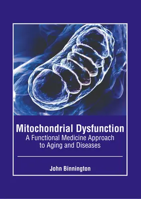 Mitokondriális diszfunkció: Az öregedés és a betegségek funkcionális orvosi megközelítése - Mitochondrial Dysfunction: A Functional Medicine Approach to Aging and Diseases