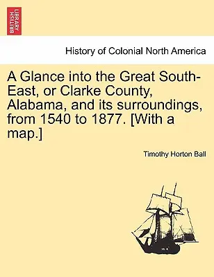 Pillantás a nagy délkeletre, avagy Clarke megye, Alabama és környéke 1540-től 1877-ig. [Térképpel.] - A Glance into the Great South-East, or Clarke County, Alabama, and its surroundings, from 1540 to 1877. [With a map.]