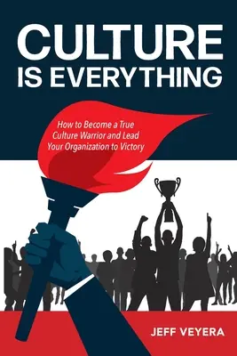 A kultúra minden: Hogyan váljon igazi kultúrharcossá, és vezesse győzelemre szervezetét? - Culture Is Everything: How to Become a True Culture Warrior and Lead Your Organization to Victory