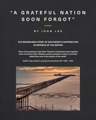 A hálás nemzet hamarosan elfelejtette: Southend nemzetvédelmi hozzájárulásának figyelemre méltó története - A Grateful Nation Soon Forgot: The remarkable story of Southend's contribution in defence of the nation