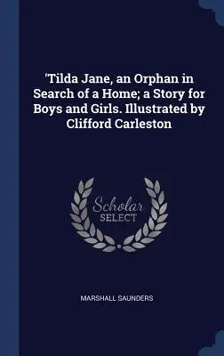 'Tilda Jane, egy árva, aki otthont keres; történet fiúknak és lányoknak. Illusztrálta Clifford Carleston - 'Tilda Jane, an Orphan in Search of a Home; a Story for Boys and Girls. Illustrated by Clifford Carleston