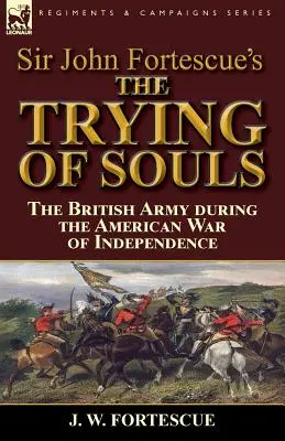 Sir John Fortescue: A lelkek próbája: a brit hadsereg az amerikai függetlenségi háborúban - Sir John Fortescue's The Trying of Souls: the British Army during the American War of Independence