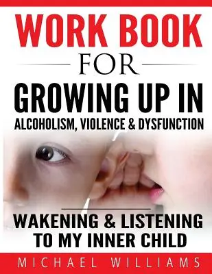 Munkakönyv az alkoholizmusban, erőszakban és diszfunkcióban való felnövekedéshez: Belső gyermekünk felébresztése és meghallgatása - Workbook For Growing Up In Alcoholism, Violence & Dysfunction: Wakening and Listening To Our Inner Child