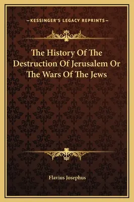 Jeruzsálem pusztulásának története vagy a zsidók háborúi - The History Of The Destruction Of Jerusalem Or The Wars Of The Jews