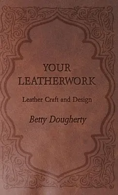 A bőrművességed - A szerző tábláival és ábráival - Your Leatherwork - With Plates and Diagrams by the Author