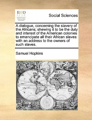 Párbeszéd az afrikaiak rabszolgaságáról; az amerikai gyarmatok kötelessége és érdeke, hogy felszabadítsák az összes afrikai rabszolgát. - A Dialogue, Concerning the Slavery of the Africans; Shewing It to Be the Duty and Interest of the American Colonies to Emancipate All Their African Sl