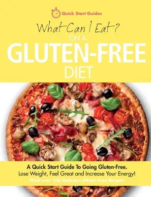 Mit ehetek gluténmentes diétán? A Quick Start Guide To Going Gluten-Free. Fogyjon, érezze jól magát és növelje az energiáját! - What Can I Eat On A Gluten-Free Diet?: A Quick Start Guide To Going Gluten-Free. Lose Weight, Feel Great and Increase Your Energy!