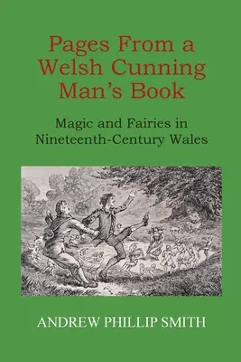 Oldalak egy walesi ravasz ember könyvéből: Mágia és tündérek a tizenkilencedik századi Walesben - Pages From a Welsh Cunning Man's Book: Magic and Fairies in Nineteenth-Century Wales