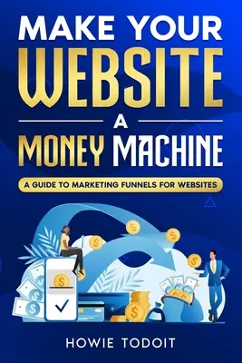 Tegye a weboldalát pénzgéppé: A Guide to Marketing Funnels for Websites - Make Your Website a Money Machine: A Guide to Marketing Funnels for Websites