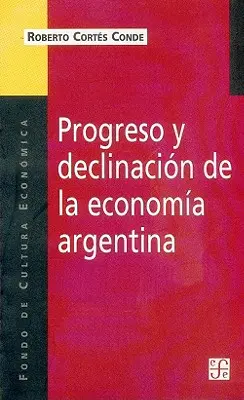 Progreso y Declinacion de la Economia Argentina: Un Analisis Historico Institucional (Argentína gazdaságának fejlődése és hanyatlása: intézménytörténeti elemzés) - Progreso y Declinacion de la Economia Argentina: Un Analisis Historico Institucional