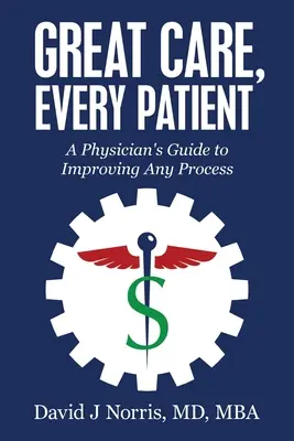 Nagyszerű gondoskodás, minden betegnek: Egy orvos útmutatója bármely folyamat javításához - Great Care, Every Patient: A Physician's Guide to Improving Any Process