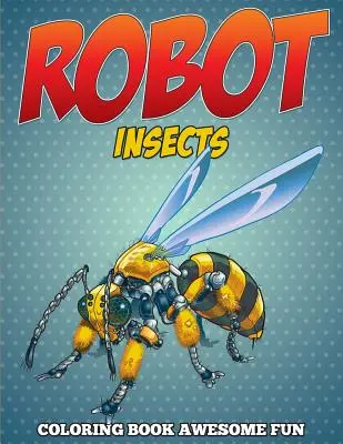 Robot rovarok színezőkönyv: Awesome Fun - Robot Insects Coloring Book: Awesome Fun