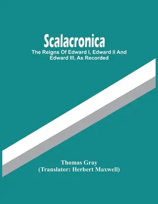 Scalacronica: I. Edward, Ii. Edward és Iii. Edward uralkodása, ahogyan az feljegyezve van - Scalacronica: The Reigns Of Edward I, Edward Ii And Edward Iii, As Recorded