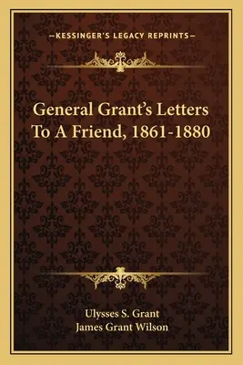 Grant tábornok levelei egy baráthoz, 1861-1880 - General Grant's Letters to a Friend, 1861-1880