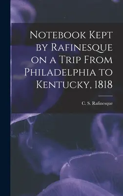 Rafinesque által vezetett jegyzetfüzet egy Philadelphiából Kentuckyba tett utazáson, 1818 (Rafinesque C. S. (Constantine Samuel)) - Notebook Kept by Rafinesque on a Trip From Philadelphia to Kentucky, 1818 (Rafinesque C. S. (Constantine Samuel))