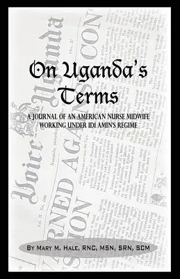 On Uganda's Terms: Egy amerikai ápolónő és szülésznő naplója, aki a változásért dolgozott Ugandában, Kelet-Afrikában az IDI Amin-rezsim alatt. - On Uganda's Terms: A Journal by an American Nurse-Midwife Working for Change in Uganda, East Africa During IDI Amin's Regime