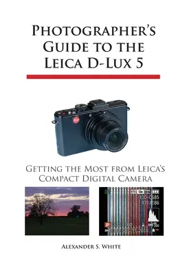 Fotós útmutató a Leica D-Lux 5 fényképezőgéphez: A legtöbbet kihozni a Leica kompakt digitális fényképezőgépéből - Photographer's Guide to the Leica D-Lux 5: Getting the Most from Leica's Compact Digital Camera