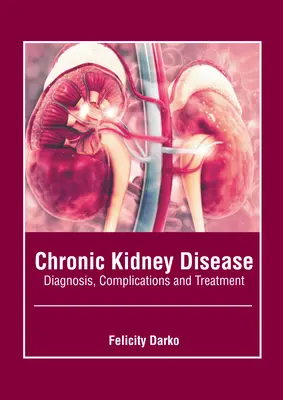 Krónikus vesebetegség: Diagnózis, szövődmények és kezelés: Diagnózis, szövődmények és kezelés - Chronic Kidney Disease: Diagnosis, Complications and Treatment