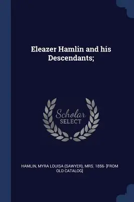 Eleazer Hamlin és leszármazottai; (Hamlin Myra Louisa (Sawyer) 1856-) - Eleazer Hamlin and his Descendants; (Hamlin Myra Louisa (Sawyer) 1856-)