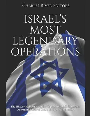 Izrael leglegendásabb hadműveletei: Adolf Eichmann elfogásának, az Isten haragja hadműveletnek és az Entebbe hadműveletnek a története és hagyatéka - Israel's Most Legendary Operations: The History and Legacy of the Capture of Adolf Eichmann, Operation Wrath of God, and Operation Entebbe