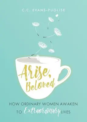 Arise Beloved: Hogyan ébrednek a hétköznapi nők rendkívüli életre - Arise Beloved: How Ordinary Women Awaken to Extraordinary Lives