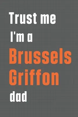 Hidd el, hogy brüsszeli griffon apuka vagyok: For Brussels Griffon Dog Dad - Trust me I'm a Brussels Griffon dad: For Brussels Griffon Dog Dad