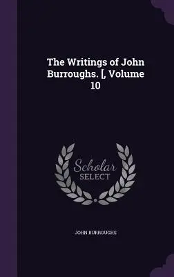 The Writings of John Burroughs (John Burroughs írásai). [, 10. kötet - The Writings of John Burroughs. [, Volume 10