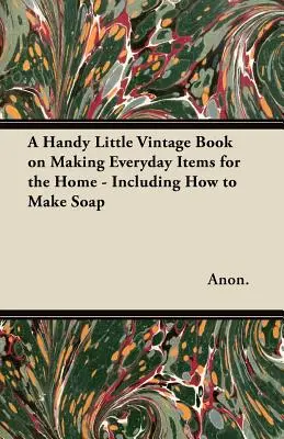 Egy praktikus kis vintage könyv az otthoni mindennapi használati tárgyak készítéséről - beleértve a szappankészítést is - A Handy Little Vintage Book on Making Everyday Items for the Home - Including How to Make Soap