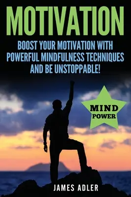 Motiváció: Fokozd a motivációdat erőteljes mindfulness technikákkal és légy megállíthatatlan - Motivation: Boost Your Motivation with Powerful Mindfulness Techniques and Be Unstoppable