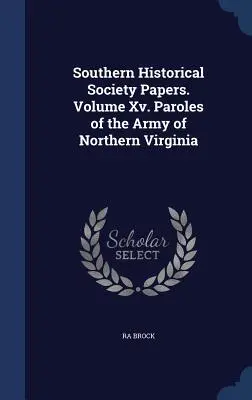 Southern Historical Society Papers. Xv. kötet. Az észak-virginiai hadsereg parolái - Southern Historical Society Papers. Volume Xv. Paroles of the Army of Northern Virginia