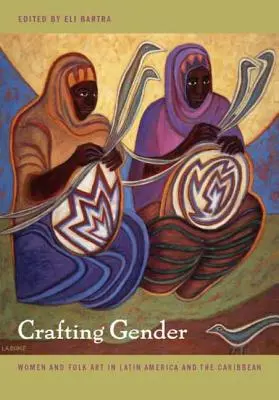 Crafting Gender: A nők és a népművészet Latin-Amerikában és a Karib-térségben - Crafting Gender: Women and Folk Art in Latin America and the Caribbean