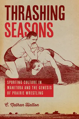 Zúzó évszakok: Sportkultúra Manitobában és a préri birkózás kialakulása - Thrashing Seasons: Sporting Culture in Manitoba and the Genesis of Prairie Wrestling